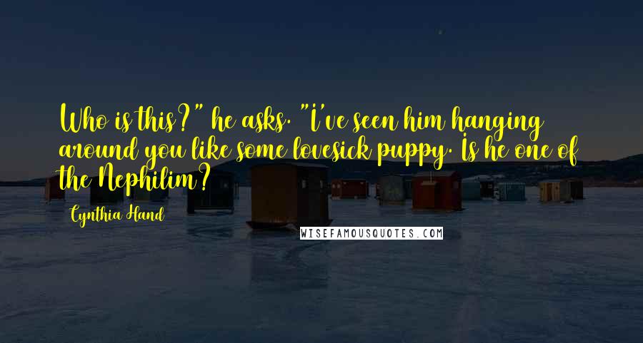 Cynthia Hand Quotes: Who is this?" he asks. "I've seen him hanging around you like some lovesick puppy. Is he one of the Nephilim?