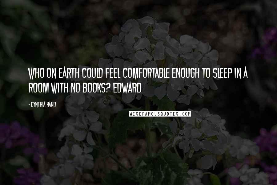 Cynthia Hand Quotes: Who on earth could feel comfortable enough to sleep in a room with no books? Edward
