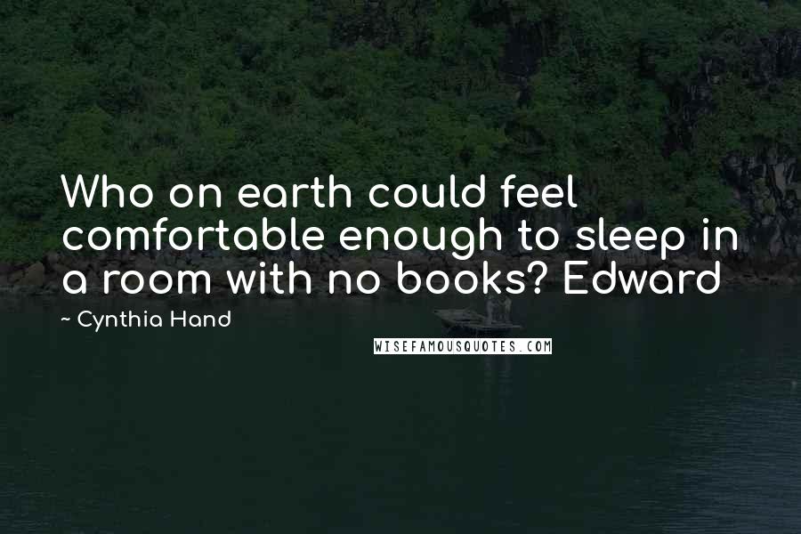 Cynthia Hand Quotes: Who on earth could feel comfortable enough to sleep in a room with no books? Edward