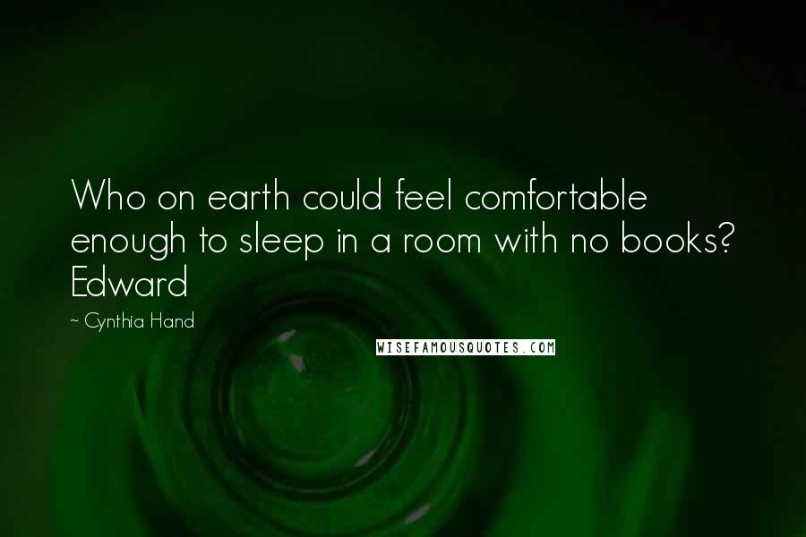 Cynthia Hand Quotes: Who on earth could feel comfortable enough to sleep in a room with no books? Edward