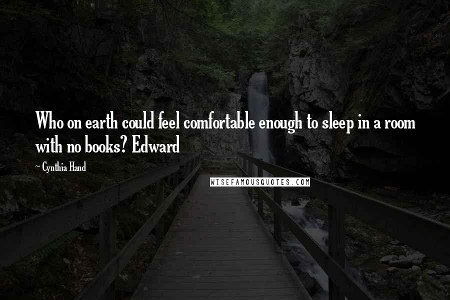 Cynthia Hand Quotes: Who on earth could feel comfortable enough to sleep in a room with no books? Edward