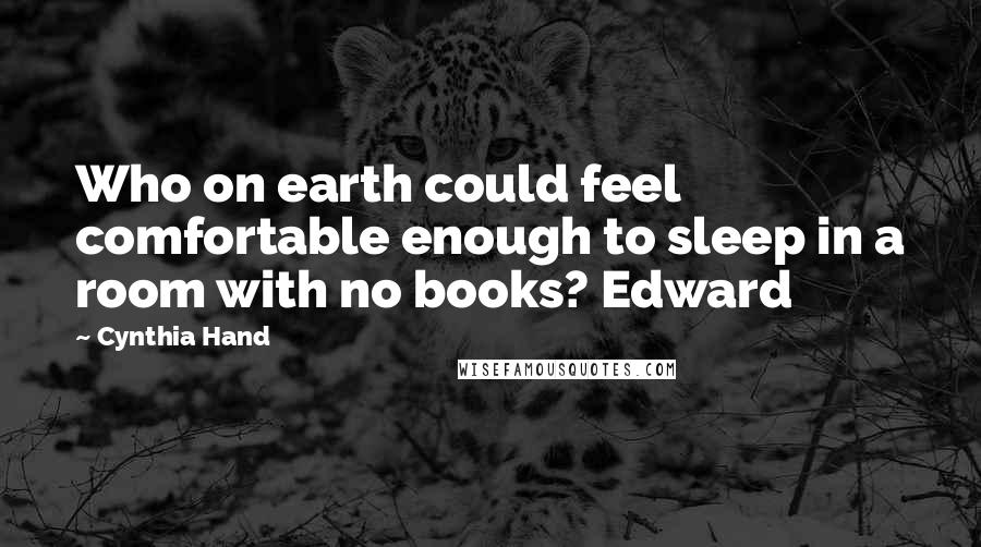 Cynthia Hand Quotes: Who on earth could feel comfortable enough to sleep in a room with no books? Edward