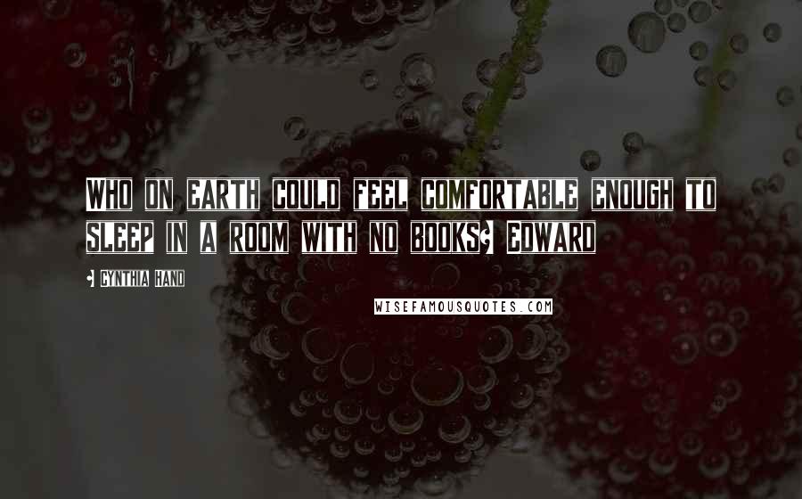 Cynthia Hand Quotes: Who on earth could feel comfortable enough to sleep in a room with no books? Edward