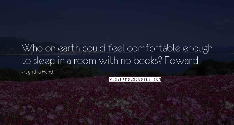 Cynthia Hand Quotes: Who on earth could feel comfortable enough to sleep in a room with no books? Edward
