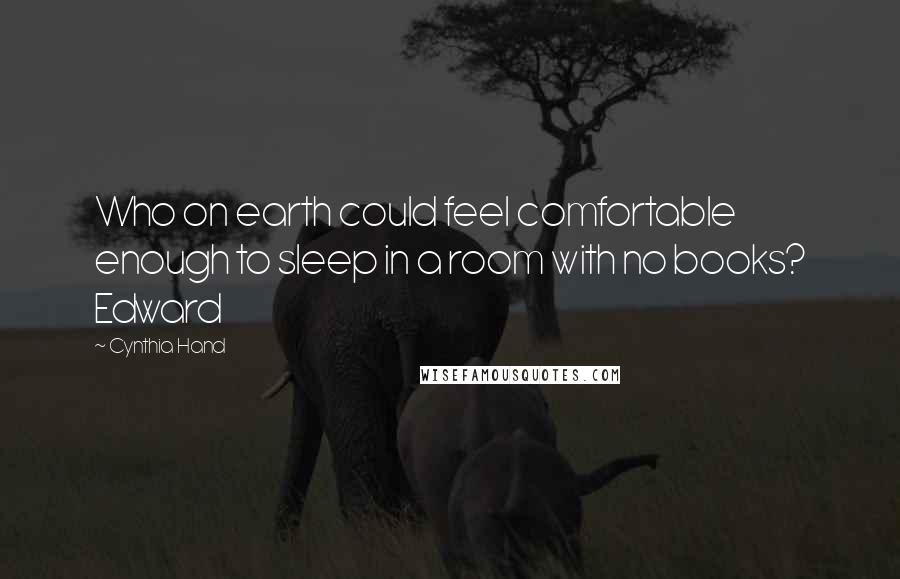 Cynthia Hand Quotes: Who on earth could feel comfortable enough to sleep in a room with no books? Edward