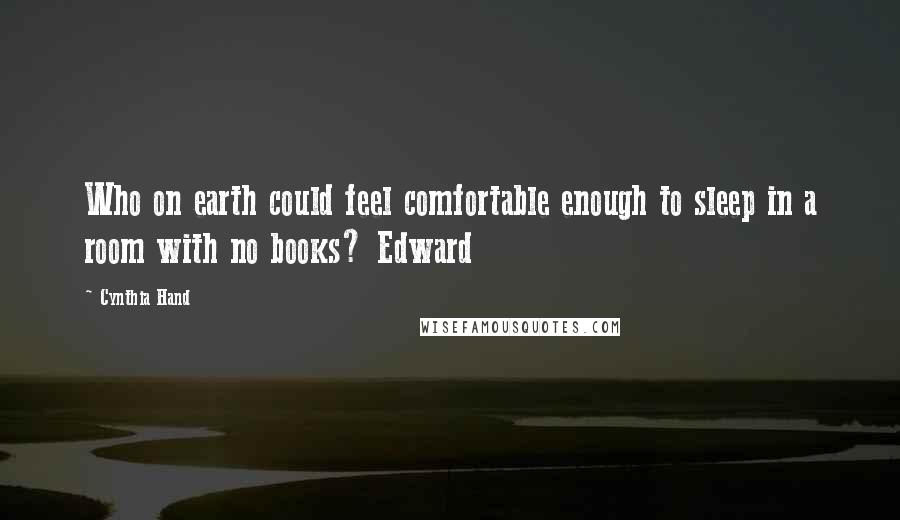 Cynthia Hand Quotes: Who on earth could feel comfortable enough to sleep in a room with no books? Edward