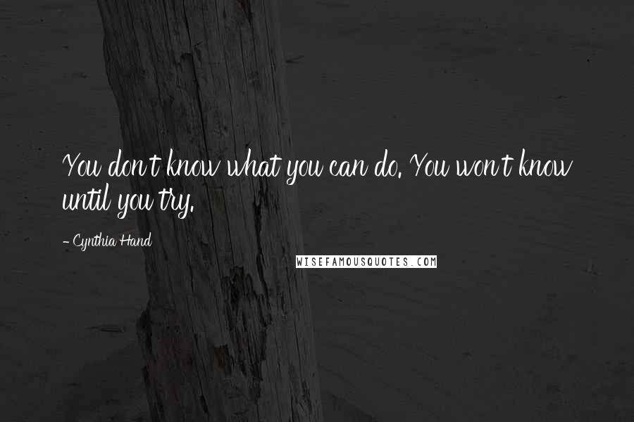 Cynthia Hand Quotes: You don't know what you can do. You won't know until you try.