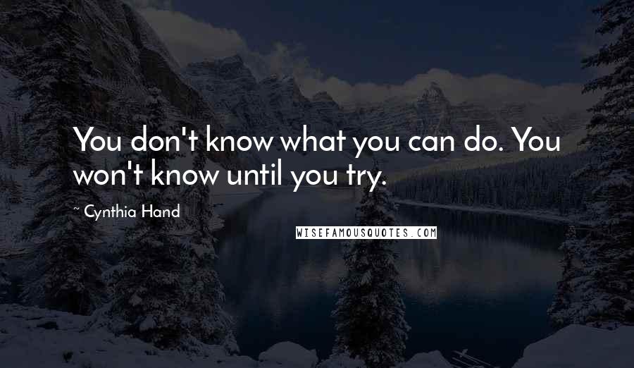 Cynthia Hand Quotes: You don't know what you can do. You won't know until you try.