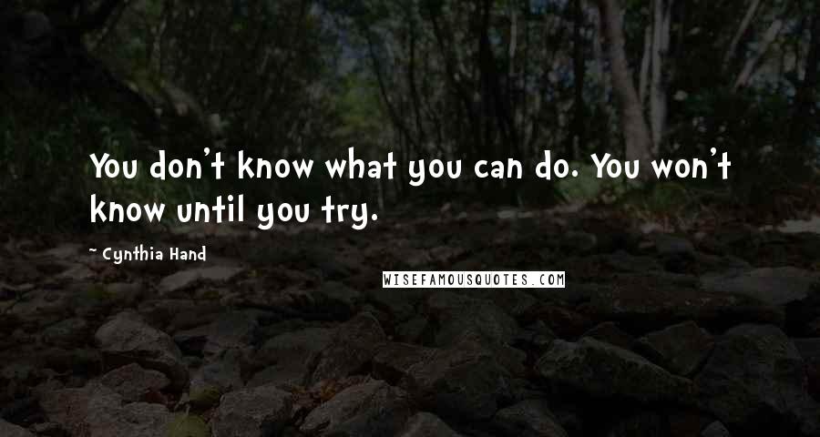 Cynthia Hand Quotes: You don't know what you can do. You won't know until you try.