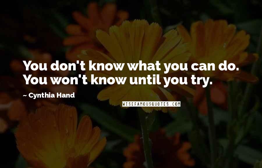 Cynthia Hand Quotes: You don't know what you can do. You won't know until you try.