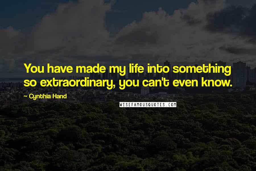 Cynthia Hand Quotes: You have made my life into something so extraordinary, you can't even know.