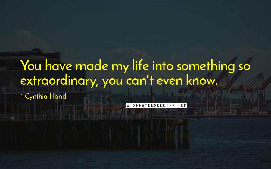 Cynthia Hand Quotes: You have made my life into something so extraordinary, you can't even know.