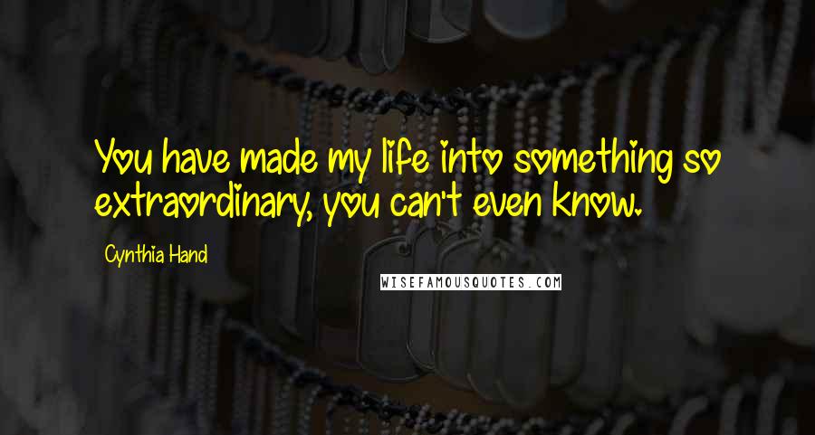 Cynthia Hand Quotes: You have made my life into something so extraordinary, you can't even know.