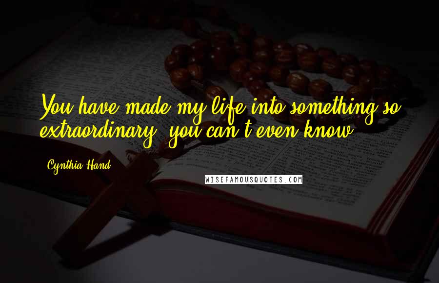 Cynthia Hand Quotes: You have made my life into something so extraordinary, you can't even know.