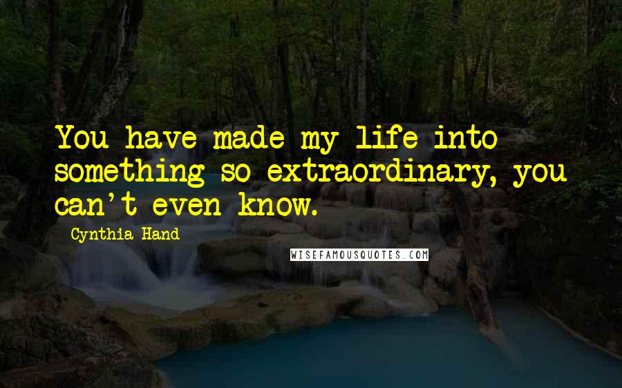 Cynthia Hand Quotes: You have made my life into something so extraordinary, you can't even know.