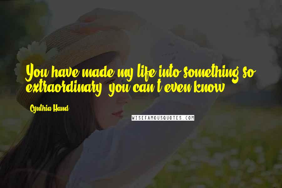 Cynthia Hand Quotes: You have made my life into something so extraordinary, you can't even know.