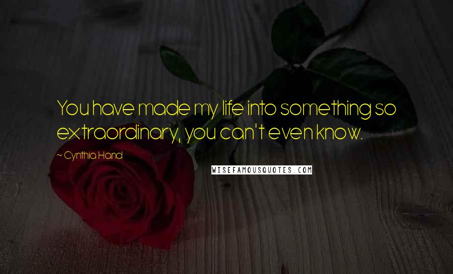 Cynthia Hand Quotes: You have made my life into something so extraordinary, you can't even know.