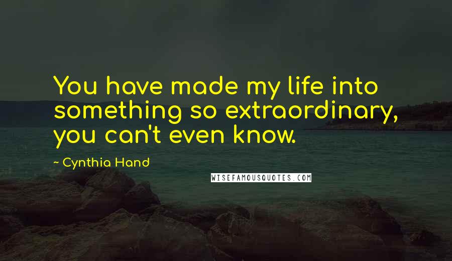 Cynthia Hand Quotes: You have made my life into something so extraordinary, you can't even know.