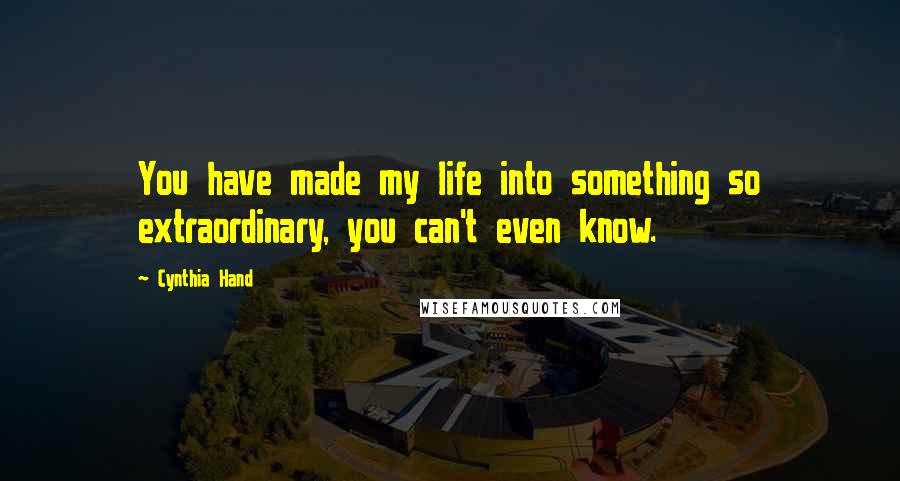 Cynthia Hand Quotes: You have made my life into something so extraordinary, you can't even know.