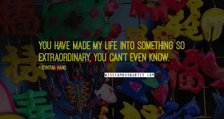 Cynthia Hand Quotes: You have made my life into something so extraordinary, you can't even know.