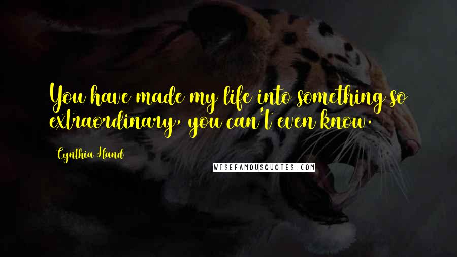 Cynthia Hand Quotes: You have made my life into something so extraordinary, you can't even know.