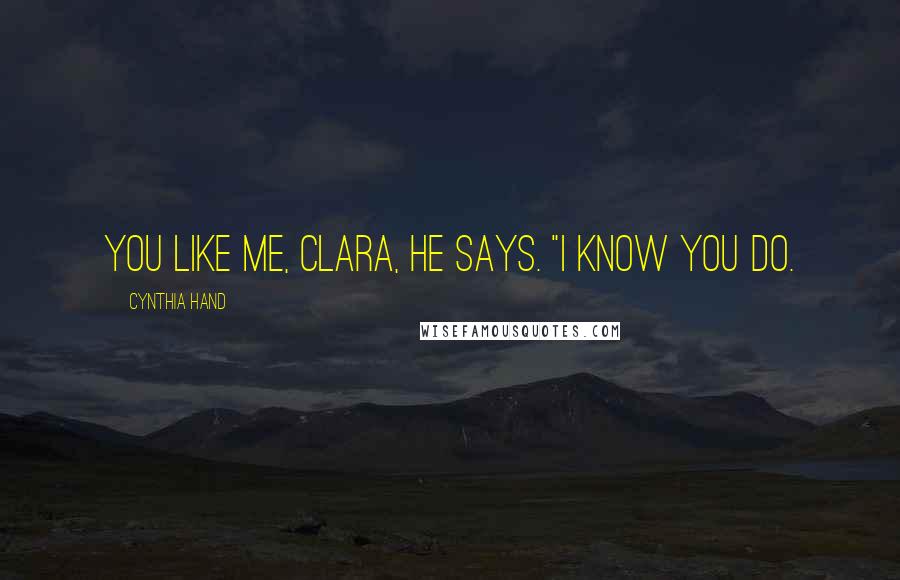 Cynthia Hand Quotes: You like me, Clara, he says. "I know you do.