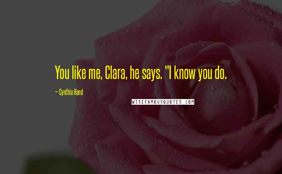 Cynthia Hand Quotes: You like me, Clara, he says. "I know you do.