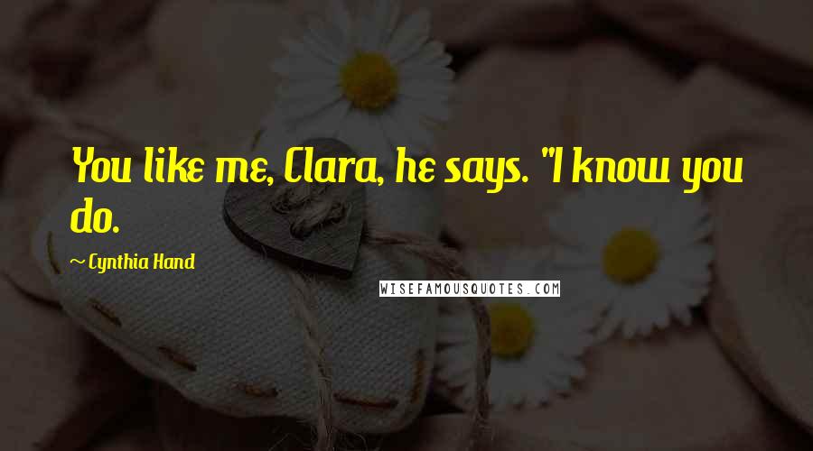 Cynthia Hand Quotes: You like me, Clara, he says. "I know you do.