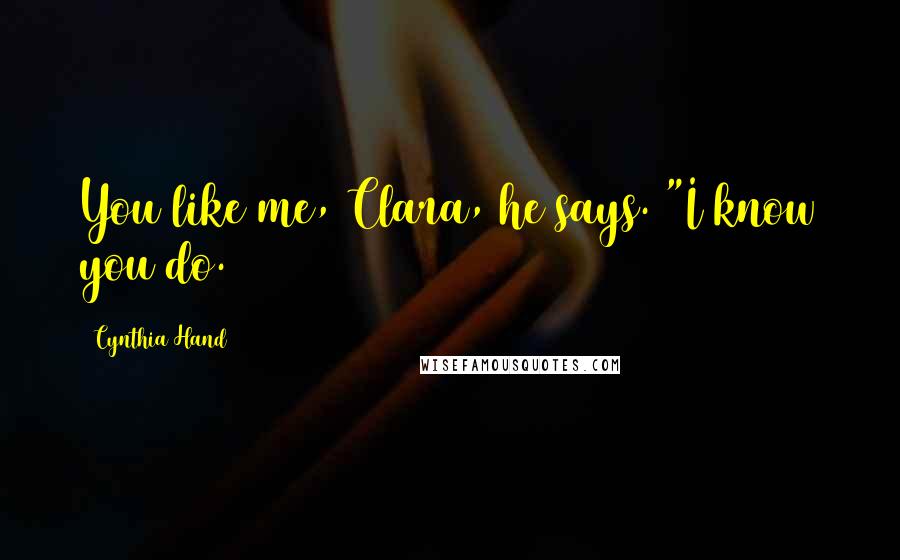 Cynthia Hand Quotes: You like me, Clara, he says. "I know you do.