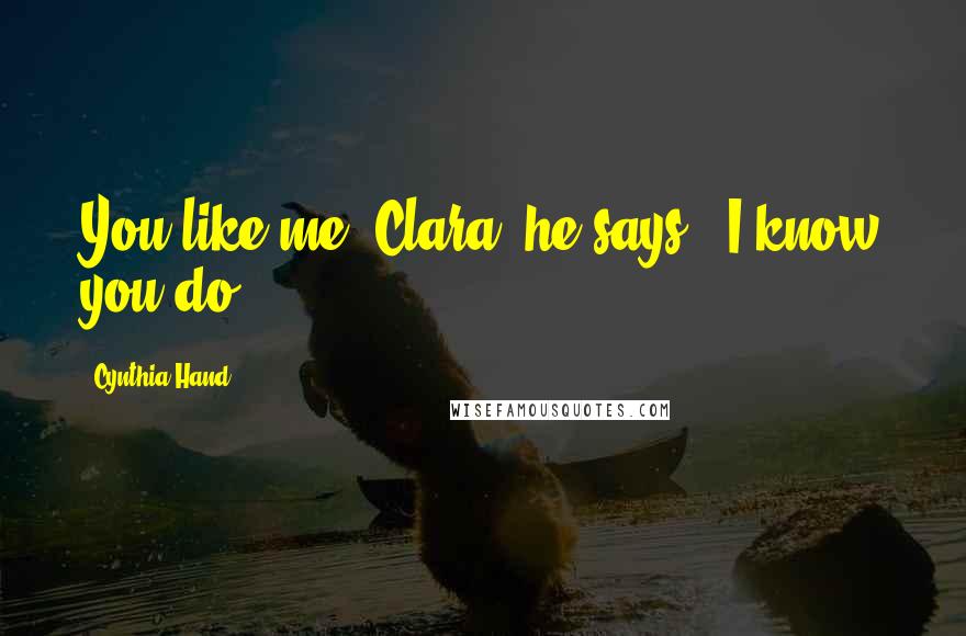 Cynthia Hand Quotes: You like me, Clara, he says. "I know you do.