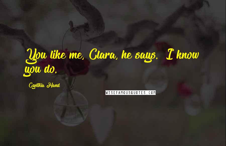 Cynthia Hand Quotes: You like me, Clara, he says. "I know you do.