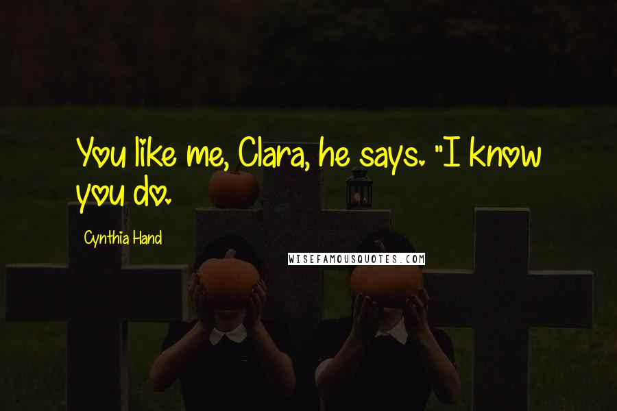 Cynthia Hand Quotes: You like me, Clara, he says. "I know you do.