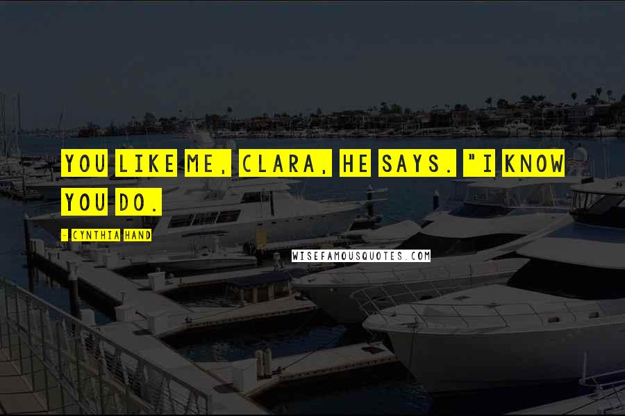 Cynthia Hand Quotes: You like me, Clara, he says. "I know you do.