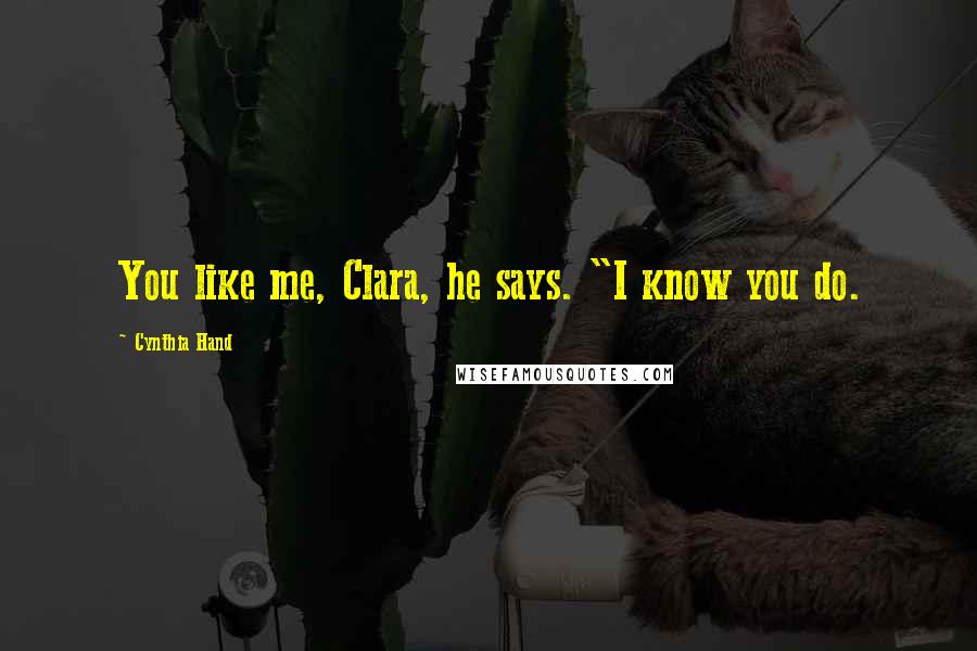 Cynthia Hand Quotes: You like me, Clara, he says. "I know you do.