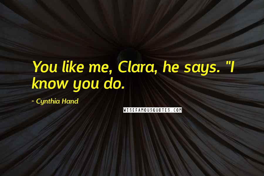 Cynthia Hand Quotes: You like me, Clara, he says. "I know you do.