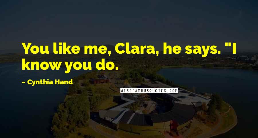 Cynthia Hand Quotes: You like me, Clara, he says. "I know you do.