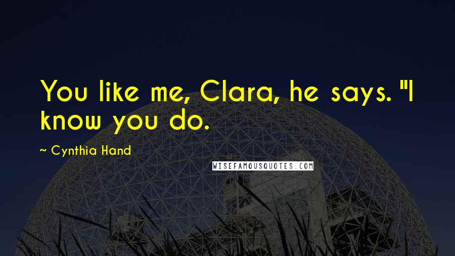 Cynthia Hand Quotes: You like me, Clara, he says. "I know you do.