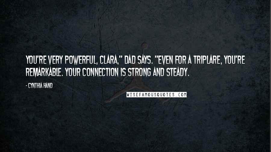 Cynthia Hand Quotes: You're very powerful, Clara," Dad says. "Even for a Triplare, you're remarkable. Your connection is strong and steady.