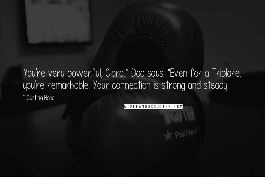 Cynthia Hand Quotes: You're very powerful, Clara," Dad says. "Even for a Triplare, you're remarkable. Your connection is strong and steady.