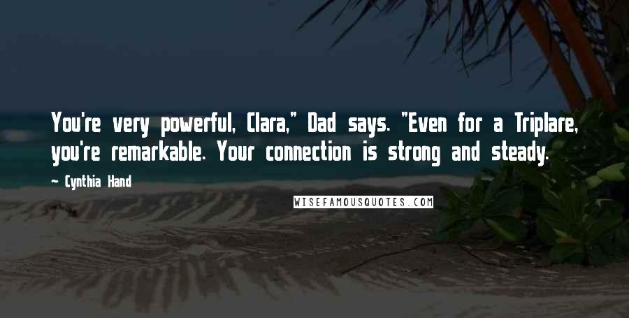 Cynthia Hand Quotes: You're very powerful, Clara," Dad says. "Even for a Triplare, you're remarkable. Your connection is strong and steady.