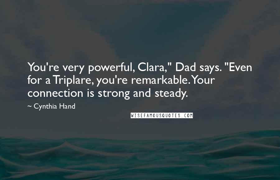 Cynthia Hand Quotes: You're very powerful, Clara," Dad says. "Even for a Triplare, you're remarkable. Your connection is strong and steady.