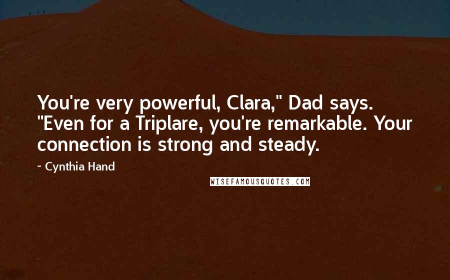 Cynthia Hand Quotes: You're very powerful, Clara," Dad says. "Even for a Triplare, you're remarkable. Your connection is strong and steady.