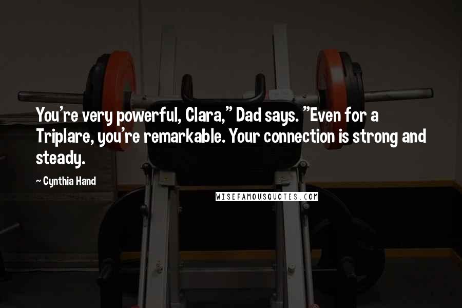 Cynthia Hand Quotes: You're very powerful, Clara," Dad says. "Even for a Triplare, you're remarkable. Your connection is strong and steady.