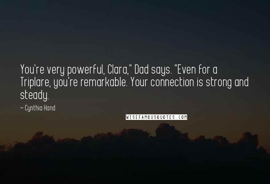 Cynthia Hand Quotes: You're very powerful, Clara," Dad says. "Even for a Triplare, you're remarkable. Your connection is strong and steady.