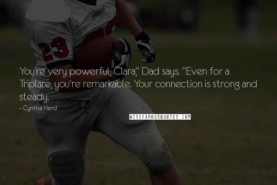 Cynthia Hand Quotes: You're very powerful, Clara," Dad says. "Even for a Triplare, you're remarkable. Your connection is strong and steady.