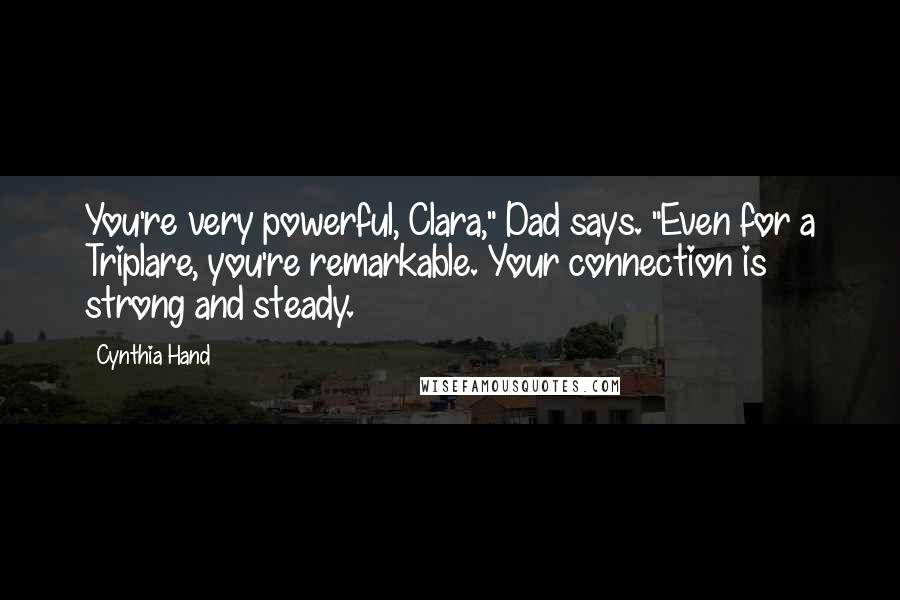 Cynthia Hand Quotes: You're very powerful, Clara," Dad says. "Even for a Triplare, you're remarkable. Your connection is strong and steady.