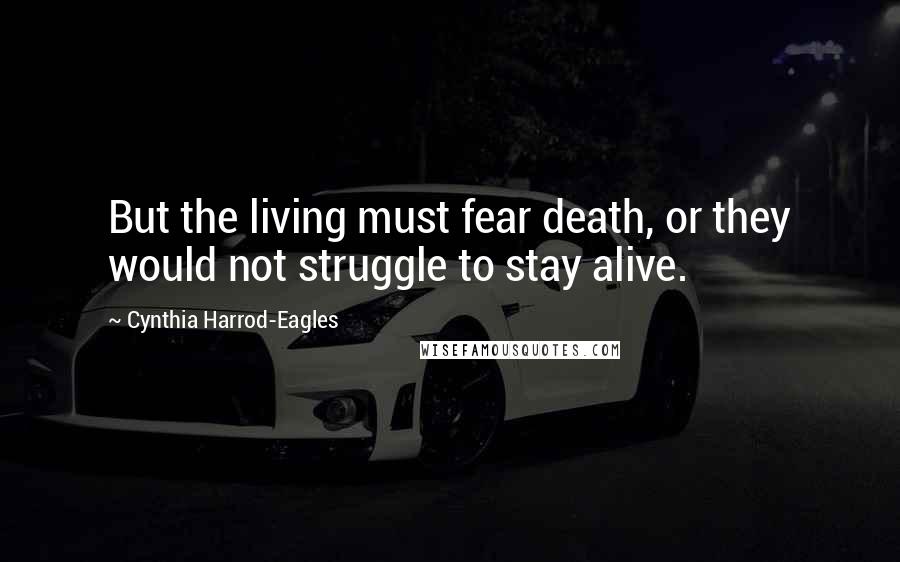 Cynthia Harrod-Eagles Quotes: But the living must fear death, or they would not struggle to stay alive.