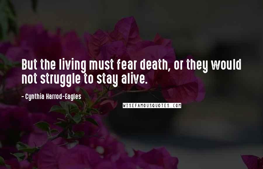 Cynthia Harrod-Eagles Quotes: But the living must fear death, or they would not struggle to stay alive.