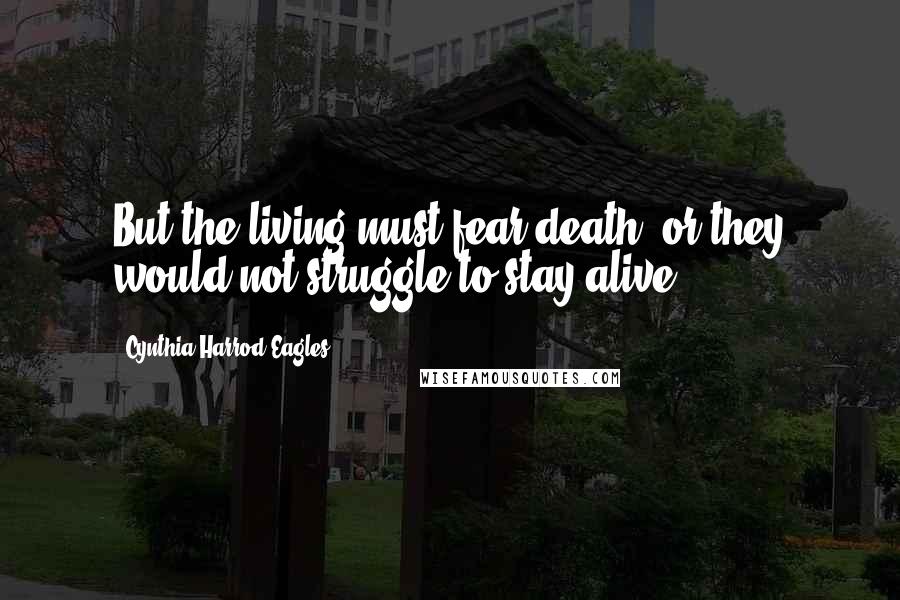 Cynthia Harrod-Eagles Quotes: But the living must fear death, or they would not struggle to stay alive.