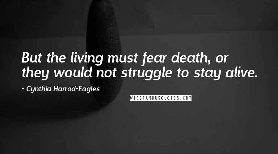 Cynthia Harrod-Eagles Quotes: But the living must fear death, or they would not struggle to stay alive.